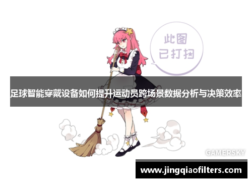 足球智能穿戴设备如何提升运动员跨场景数据分析与决策效率